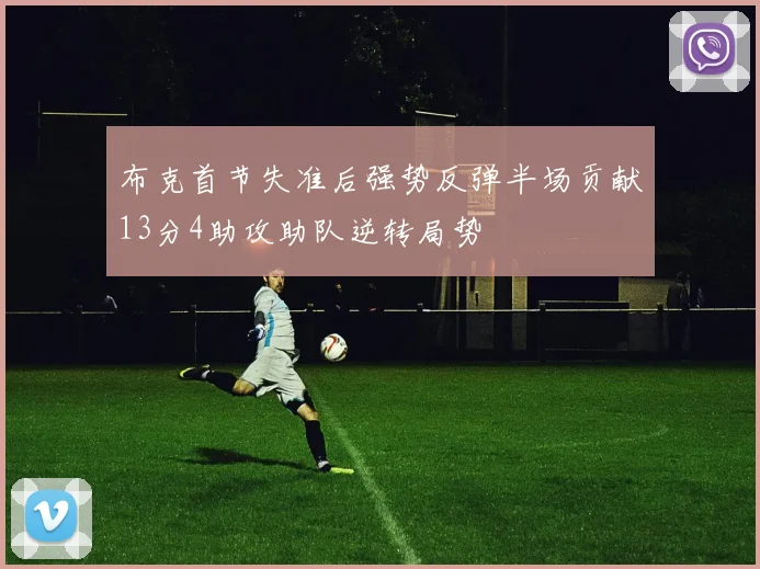 布克首节失准后强势反弹半场贡献13分4助攻助队逆转局势