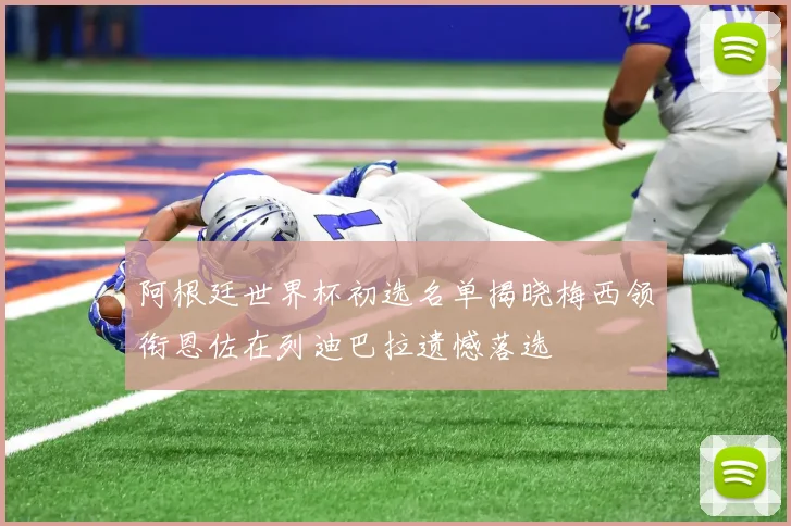 阿根廷世界杯初选名单揭晓梅西领衔恩佐在列迪巴拉遗憾落选